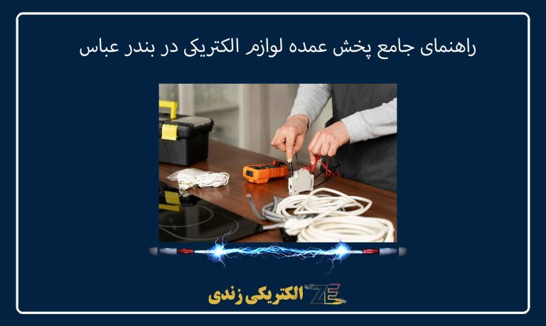راهنمای جامع پخش عمده لوازم الکتریکی در بندر عباس