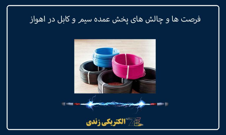 فرصت ها و چالش های پخش عمده سیم و کابل در اهواز