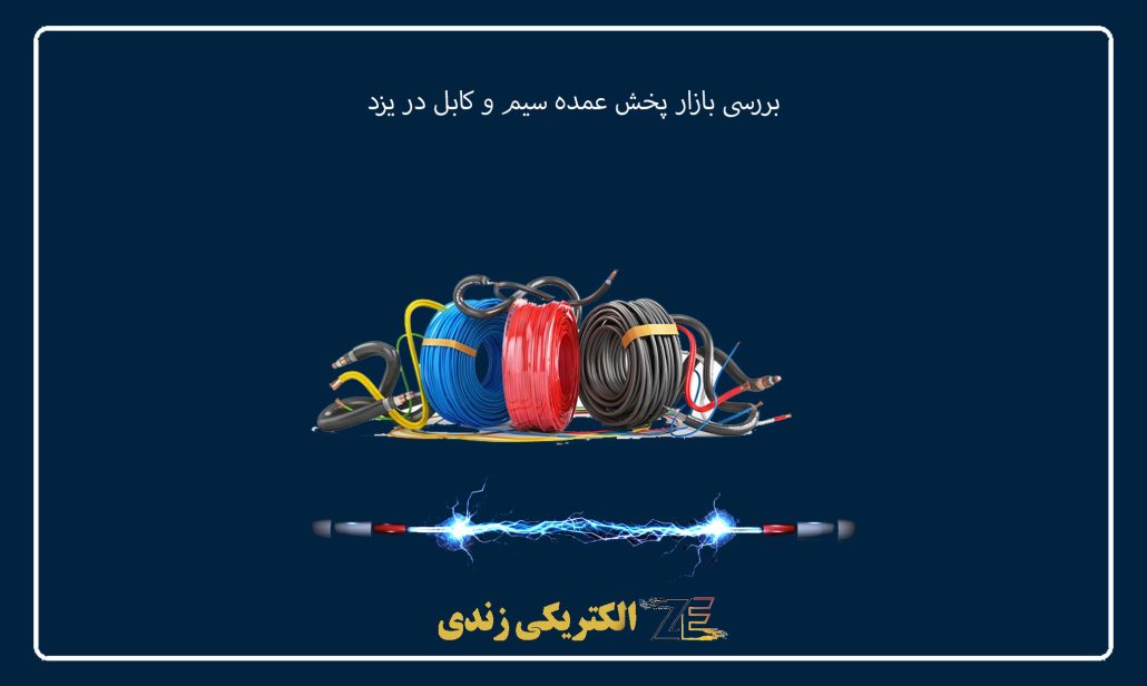 بررسی بازار پخش عمده سیم و کابل در یزد