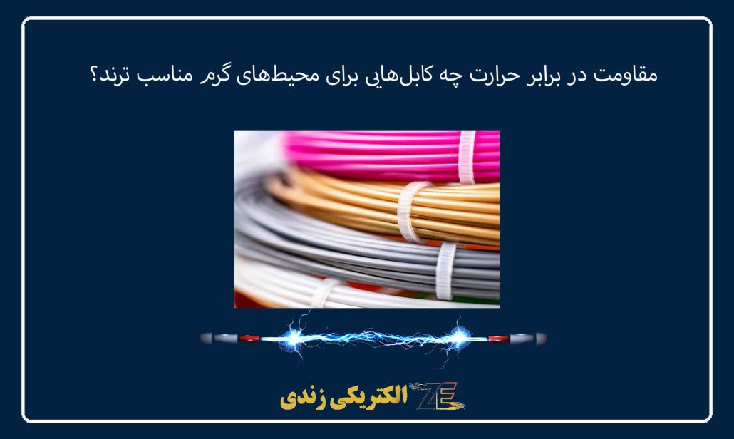 مقاومت در برابر حرارت چه کابل‌هایی برای محیط‌های گرم مناسب ‌ترند؟