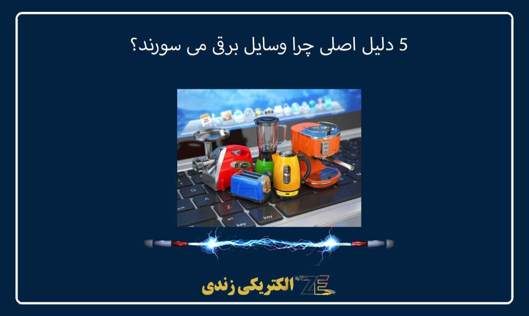 5 دلیل اصلی چرا وسایل برقی می سورند؟